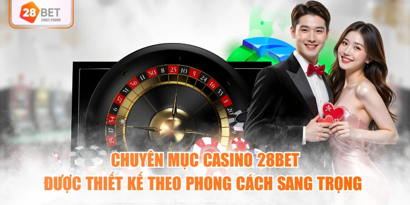 Chuyên mục casino 28BET được thiết kế theo phong cách sang trọng 