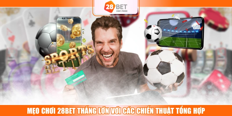 Mẹo Chơi 28BET Thắng Lớn Với Các Chiến Thuật Tổng Hợp