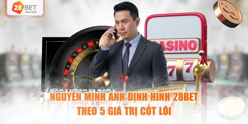Nguyễn Minh Anh định hình 28BET theo 5 giá trị cốt lõi