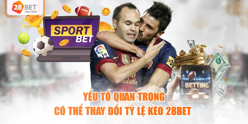 Yếu tố quan trọng có thể thay đổi tỷ lệ kèo 28BET 